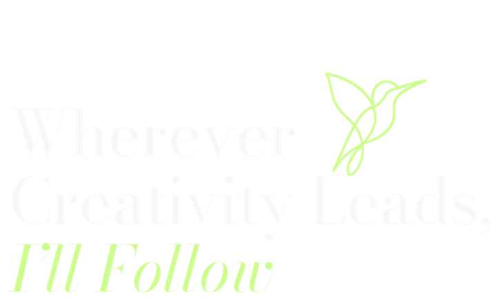 Wherever Creativity Leads, I'll Follow.
